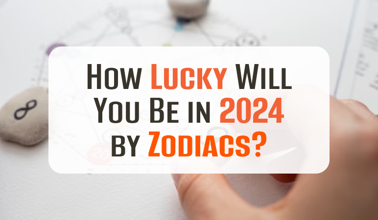 How Lucky Will You Be in 2024 by Zodiacs